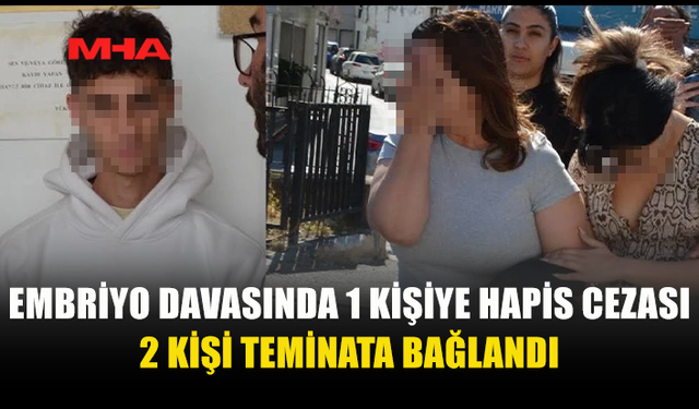 EMBRİYO DAVASINDA 1 TUTUKLU, 2 TEMİNAT