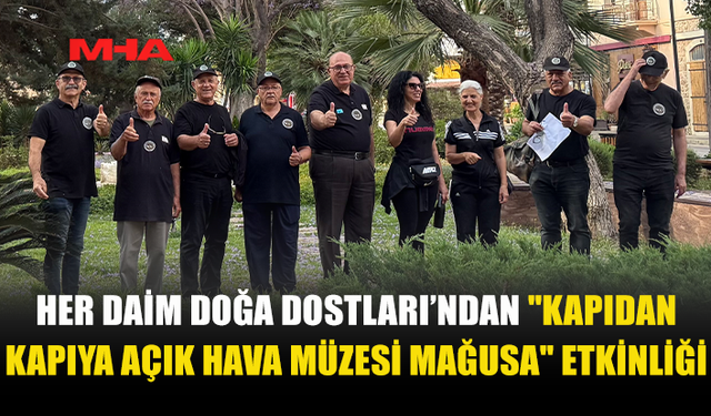 HER DAİM DOĞA DOSTLARI GRUBU "KAPIDAN KAPIYA AÇIK HAVA MÜZESİ MAĞUSA" ETKİNLİĞİ DÜZENLEDİ