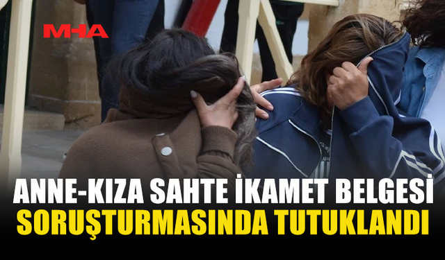 ANNE VE KIZ SAHTE EVRAK SORUŞTURMASINDA TUTUKLANDI