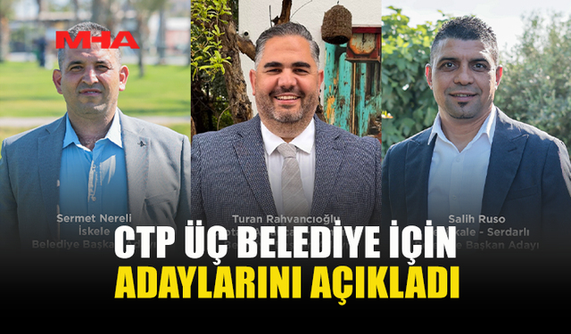 CTP, İSKELE, LAPTA VE SERDARLI’DA BELEDİYE BAŞKAN ADAYLARINI AÇIKLADI