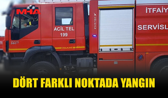 4 FARKLI NOKTADA YANGIN MEYDANA GELDİ