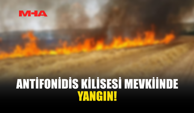 ANTİFONİDİS KİLİSESİ MEVKİİNDE YANGIN MEYDANA GELDİ
