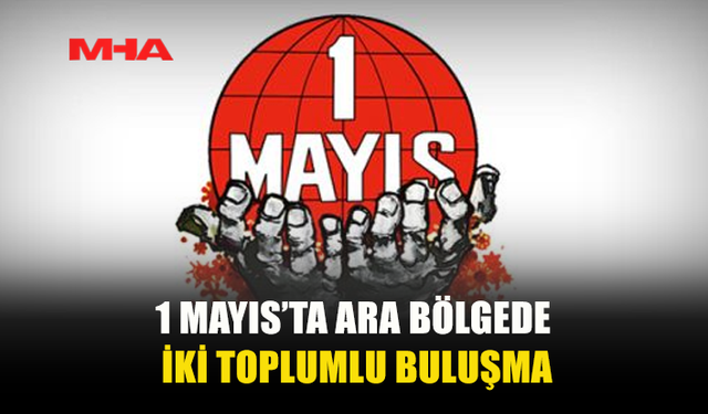 LEFKOŞA’DA 1 MAYIS KORTEJLERİ ARA BÖLGEDE BULUŞUYOR