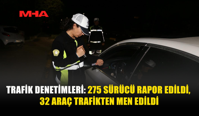 DENETİMLERDE 275 CEZA, 32 ARAÇ TRAFİKTEN MEN EDİLDİ