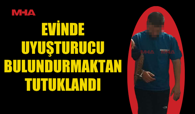 EVİNDE YASAKLI MADDE BULUNDURMAKTAN TUTUKLANDI