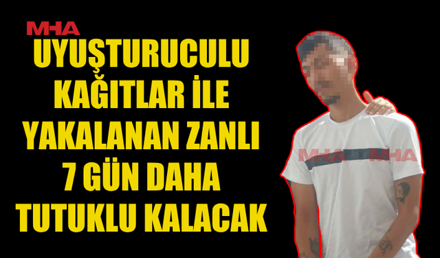 3 ADET UY.ŞURUCULU KAĞITLA YAKALANAN ŞAHISA EK TUTUKLULUK