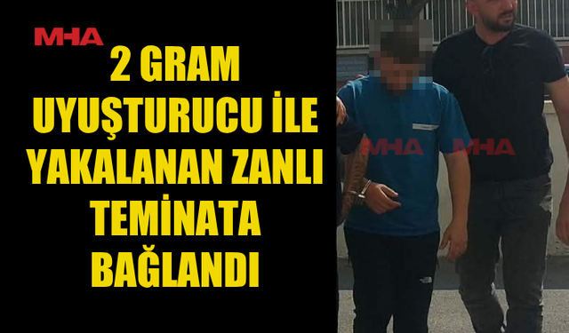 2 GRAM MADDE İLE YAKALANAN ZANLI TEMİNATA BAĞLANDI