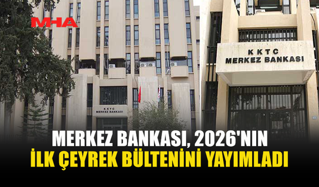 KKTC MERKEZ BANKASI 2026 İLK ÇEYREK RAPORUNU AÇIKLADI