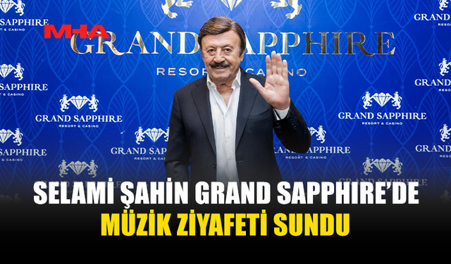 SELAMİ ŞAHİN GRAND SAPPHIRE’DE MÜZİK ZİYAFETİ SUNDU