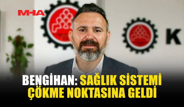 BENGİHAN: SAĞLIK HİZMETLERİNDE AKSAMA ARTIYOR