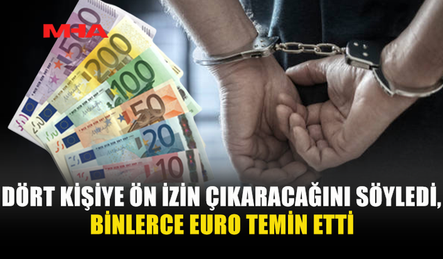ÇALIŞMA İZNİ VAADİYLE 16 BİN EURO ALDI, SAHTE BELGELER GÖNDERDİ