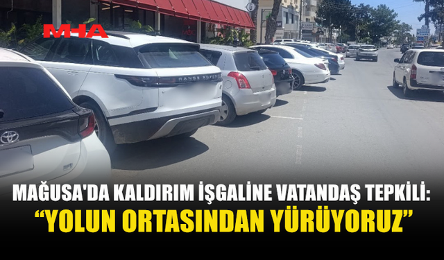 MAĞUSA’DA KALDIRIM İŞGALİ: YAYALAR YOLDA YÜRÜMEK ZORUNDA KALIYOR
