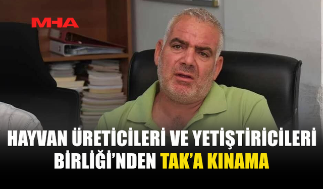 HAYVAN ÜRETİCİLERİ VE YETİŞTİRİCİLERİ BİRLİĞİ’NDEN TAK’A TEPKİ