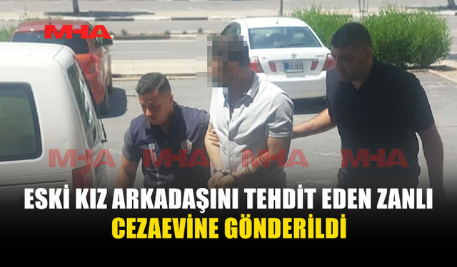 ESKİ KIZ ARKADAŞINI TEHDİT EDEN ZANLIYA HAPİS CEZASI