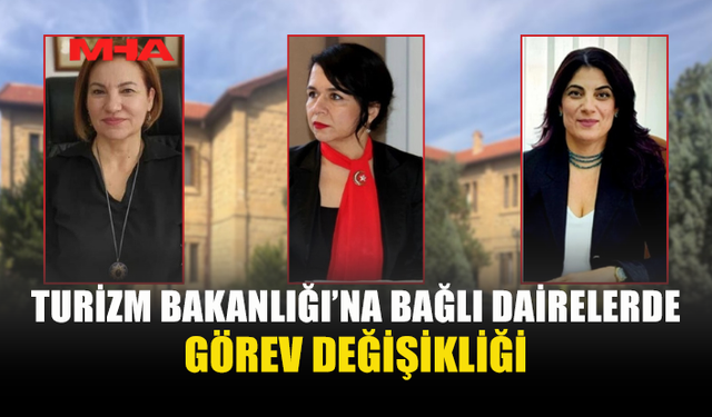 TURİZM BAKANLIĞI'NA BAĞLI ÜÇ DAİREDE MÜDÜR DEĞİŞİKLİĞİ