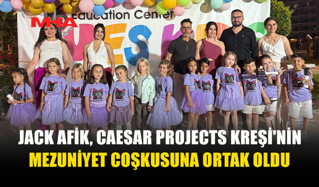 JACK AFİK, CAESAR PROJECTS KREŞİ MEZUNİYET TÖRENİNDE ÇOCUKLARIN MUTLULUĞUNA ORTAK OLDU
