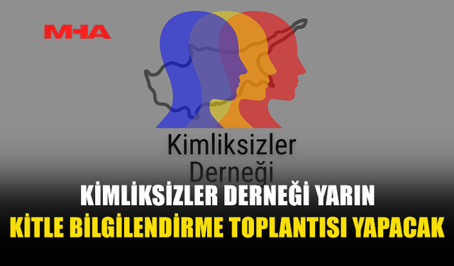 KİMLİKSİZLER DERNEĞİ'NDEN KRİTİK BİLGİLENDİRME TOPLANTISI