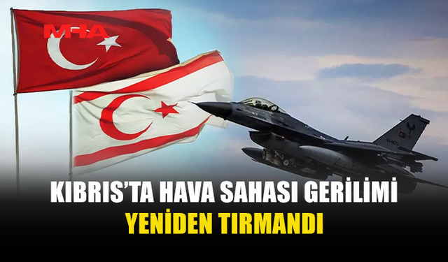 KIBRIS’TAKİ HAVA SAHASI GERİLİMİ ULUSLARARASI GÜNDEMDE