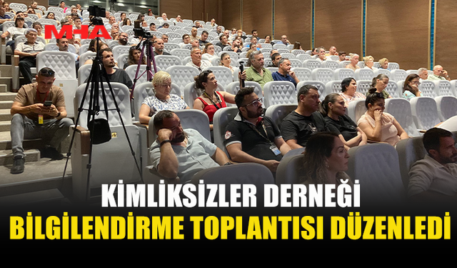 KİMLİKSİZLER DERNEĞİ’NDEN BİLGİLENDİRME TOPLANTISI