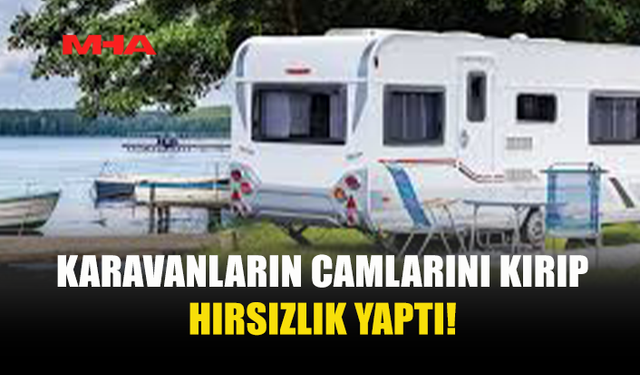 KARAVANLARIN CAMLARINI KIRIP İÇERİ GİRDİ: TUTUKLANDI