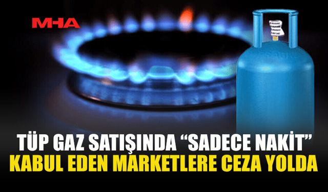 TÜP GAZ SATIŞINDA KREDİ KARTINI REDDEDEN MARKETLER RADARDA