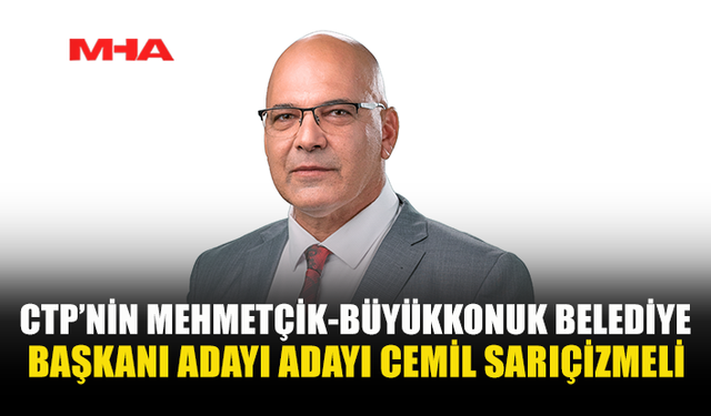 CTP’NİN MEHMETÇİK-BÜYÜKKONUK BELEDİYE BAŞKAN ADAYI CEMİL SARIÇİZMELİ OLDU
