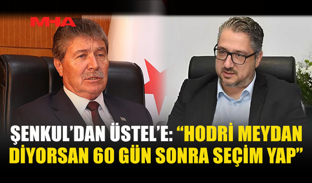 ŞENKUL’DAN ÜSTEL’E “HODRİ MEYDAN”