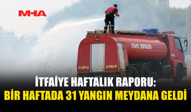 BİR HAFTADA 31 YANGIN MEYDANA GELDİ
