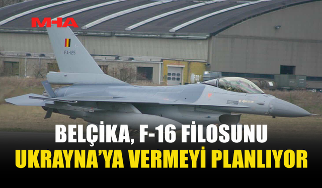 BELÇİKA, F-16 FİLOSUNU 2030'A KADAR UKRAYNA'YA DEVRETMEYİ PLANLIYOR