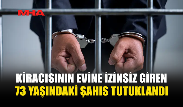 KİRACISININ EVİNE İZİNSİZ GİREN ŞAHIS TUTUKLANDI
