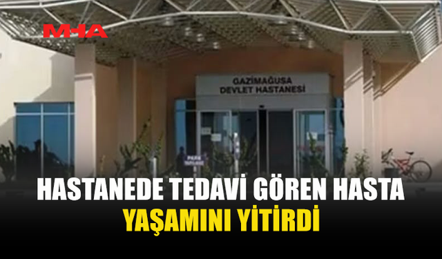 HASTANEDE TEDAVİ GÖREN HASTA HAYATINI KAYBETTİ