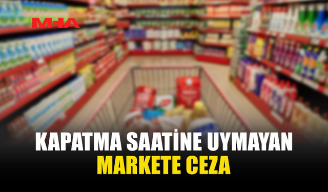 KAPANIŞ SAATİNE UYMAYAN MARKETE YASAL İŞLEM UYGULANDI