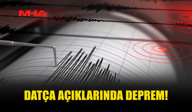 DATÇA AÇIKLARINDA DEPREM MEYDANA GELDİ