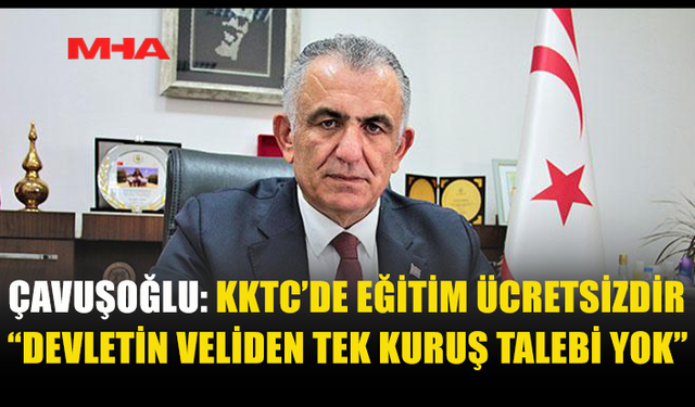 EĞİTİMDE ÜCRET TARTIŞMASINA ÇAVUŞOĞLU’NDAN NET YANIT