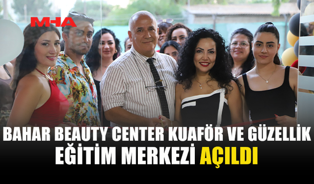 BAHAR BEAUTY CENTER KUAFÖR VE GÜZELLİK EĞİTİM MERKEZİ HİZMETE GİRDİ