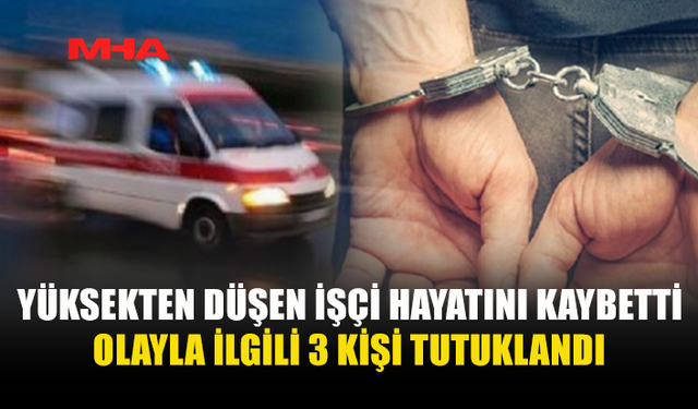 GÜZELYURT'TA YÜKSEKTEN DÜŞEN İŞÇİ KURTARILAMADI: OLAYLA İLGİLİ 3 KİŞİ TUTUKLANDI