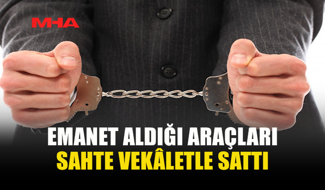 SAHTE VEKÂLETNAMEYLE İKİ ARAÇ SATTIĞI İDDİA EDİLDİ