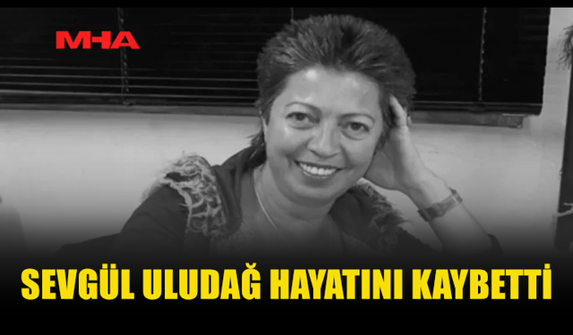 ARAŞTIRMACI GAZETECİ SEVGÜL ULUDAĞ HAYATINI KAYBETTİ