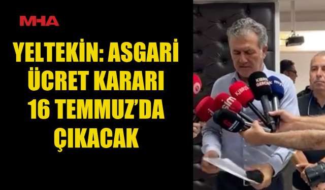 YELTEKİN: ASGARİ ÜCRET 16 TEMMUZ’DA NETLEŞECEK
