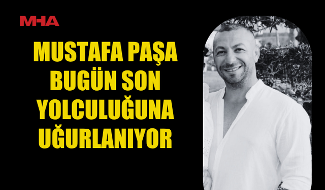 MUSTAFA PAŞA İÇİN CENAZE TÖRENİ BUGÜN YAPILACAK