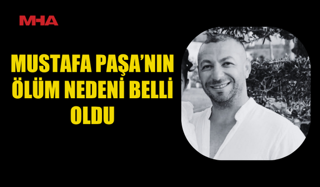 42 YAŞINDAKİ PAŞA’NIN ÖLÜM SEBEBİ AÇIKLANDI