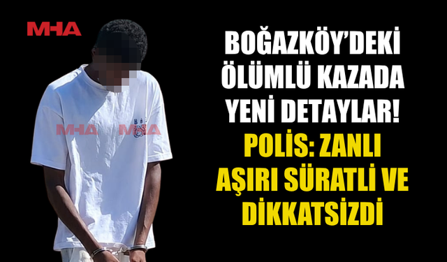 BOĞAZKÖY’DEKİ ÖLÜMLÜ KAZANIN ZANLISINA 6 GÜN DAHA TUTUKLULUK