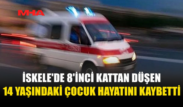 İSKELE'DE 8'İNCİ KATTAN DÜŞEN 14 YAŞINDAKİ ÇOCUK YAŞAMINI YİTİRDİ