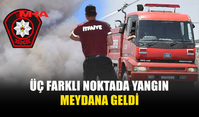 AYNI GÜN 3 FARKLI YANGIN MEYDANA GELDİ