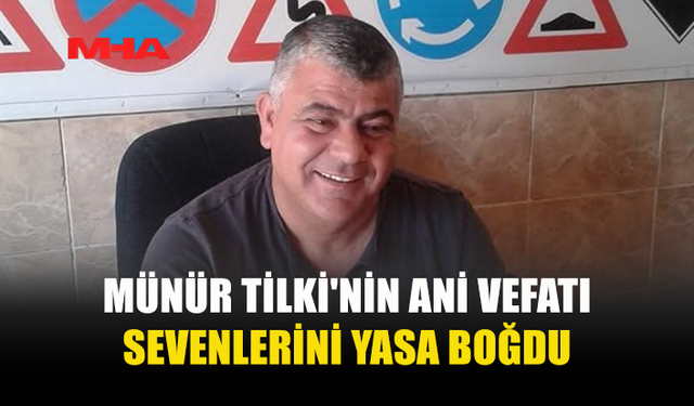 MÜNÜR TİLKİ'NİN ANİ ÖLÜMÜ SEVENLERİNİ YASA BOĞDU