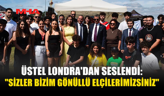 ÜSTEL LONDRA'DAN SESLENDİ: "SİZLER BİZİM GÖNÜLLÜ ELÇİLERİMİZSİNİZ"
