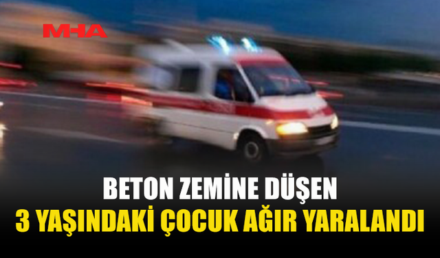 MALATYA KÖYÜ’NDE 3 YAŞINDAKİ ÇOCUK 4 METREDEN DÜŞTÜ