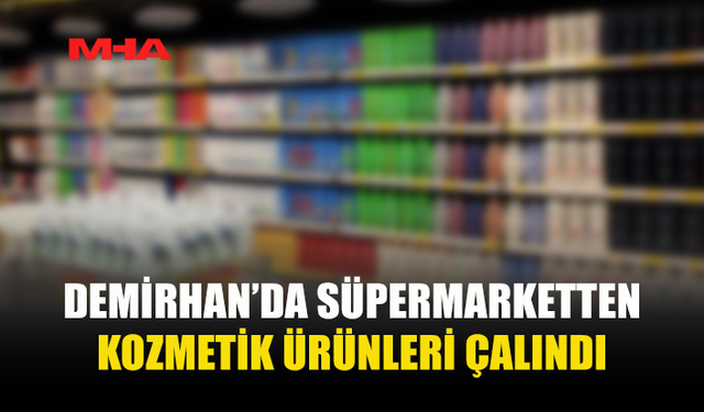 DEMİRHAN’DA SÜPERMARKETTE KOZMETİK HIRSIZLIĞI