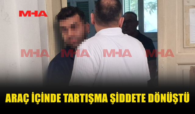 ARAÇTA BAŞLAYAN TARTIŞMA DARP İDDİASIYLA SONUÇLANDI