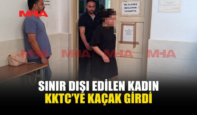 İHRAÇ EDİLDİ, YASA DIŞI YOLLARLA GERİ DÖNDÜ